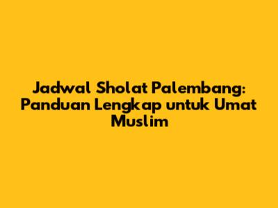 Jadwal Sholat Palembang: Panduan Lengkap untuk Umat Muslim