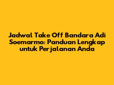 Jadwal Take Off Bandara Adi Soemarmo: Panduan Lengkap untuk Perjalanan Anda