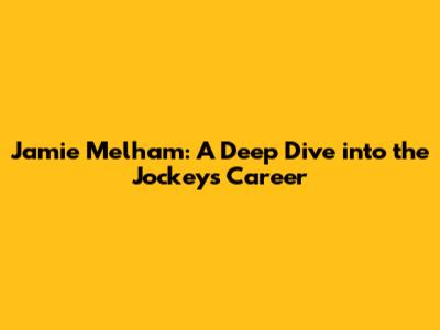 Jamie Melham: A Deep Dive into the Jockey's Career