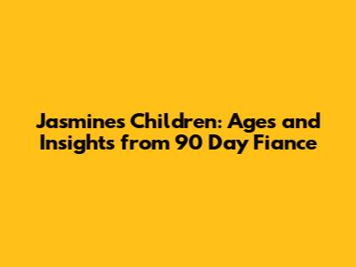 Jasmine's Children: Ages and Insights from 90 Day Fiance