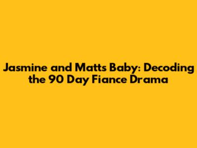 Jasmine and Matt's Baby: Decoding the 90 Day Fiance Drama