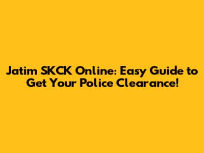 Jatim SKCK Online: Easy Guide to Get Your Police Clearance!