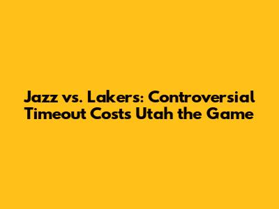 Jazz vs. Lakers: Controversial Timeout Costs Utah the Game