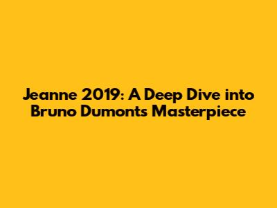Jeanne 2019: A Deep Dive into Bruno Dumont's Masterpiece