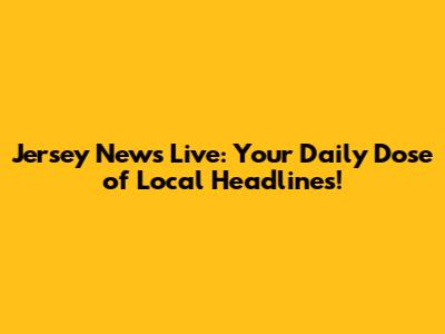 Jersey News Live: Your Daily Dose of Local Headlines!