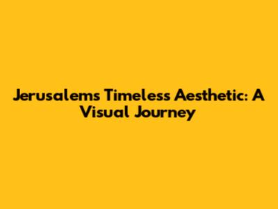 Jerusalem's Timeless Aesthetic: A Visual Journey