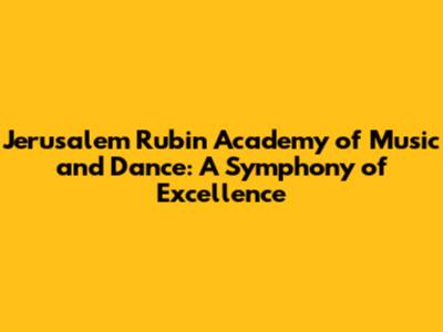 Jerusalem Rubin Academy of Music and Dance: A Symphony of Excellence
