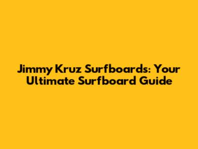 Jimmy Kruz Surfboards: Your Ultimate Surfboard Guide