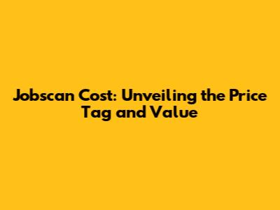 Jobscan Cost: Unveiling the Price Tag and Value