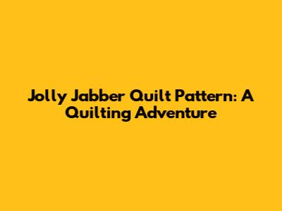 Jolly Jabber Quilt Pattern: A Quilting Adventure