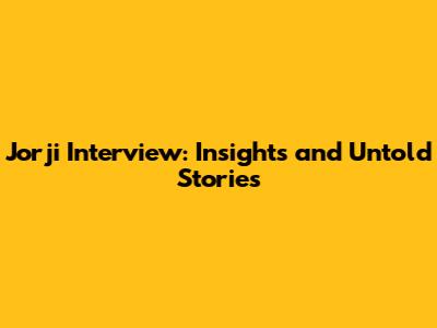 Jorji Interview: Insights and Untold Stories