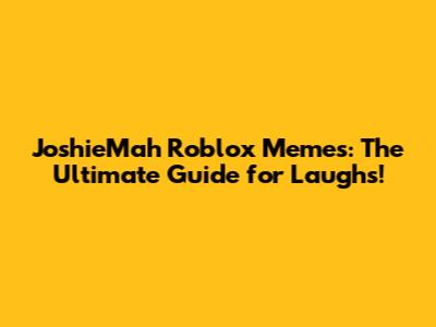 JoshieMah Roblox Memes: The Ultimate Guide for Laughs!