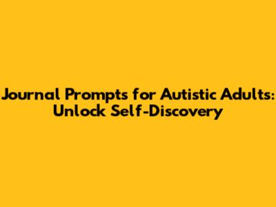 Journal Prompts for Autistic Adults: Unlock Self-Discovery