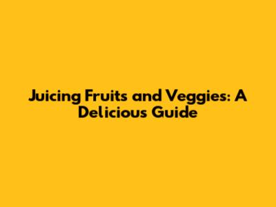 Juicing Fruits and Veggies: A Delicious Guide