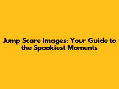 Jump Scare Images: Your Guide to the Spookiest Moments