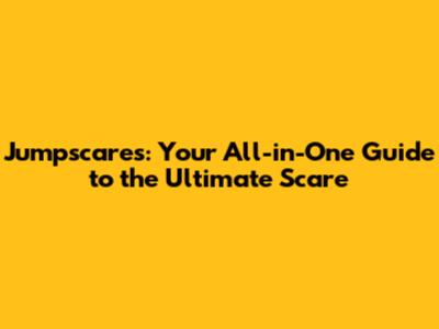 Jumpscares: Your All-in-One Guide to the Ultimate Scare