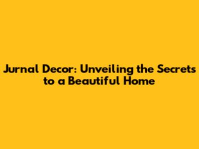 Jurnal Decor: Unveiling the Secrets to a Beautiful Home