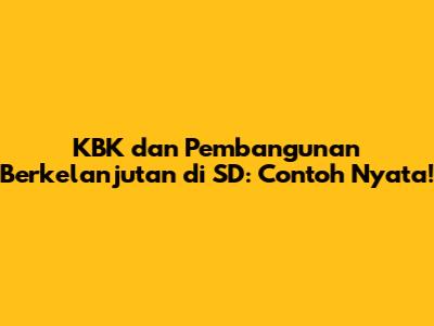 KBK dan Pembangunan Berkelanjutan di SD: Contoh Nyata!