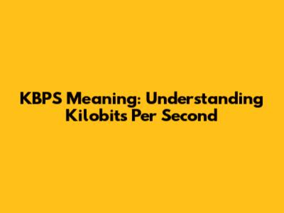 KBPS Meaning: Understanding Kilobits Per Second