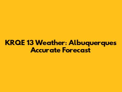 KRQE 13 Weather: Albuquerque's Accurate Forecast