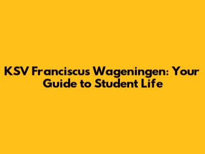 KSV Franciscus Wageningen: Your Guide to Student Life