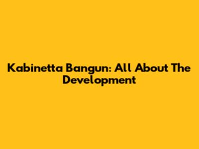 Kabinetta Bangun: All About The Development