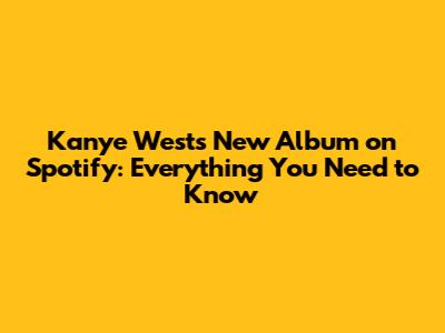 Kanye West's New Album on Spotify: Everything You Need to Know