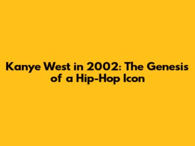 Kanye West in 2002: The Genesis of a Hip-Hop Icon