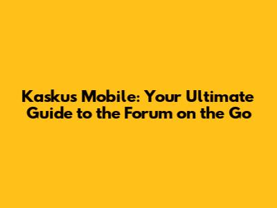 Kaskus Mobile: Your Ultimate Guide to the Forum on the Go