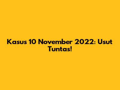 Kasus 10 November 2022: Usut Tuntas!