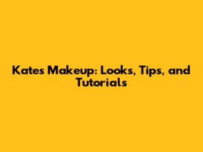 Kate's Makeup: Looks, Tips, and Tutorials