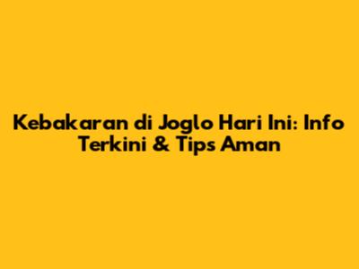 Kebakaran di Joglo Hari Ini: Info Terkini & Tips Aman