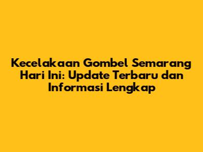 Kecelakaan Gombel Semarang Hari Ini: Update Terbaru dan Informasi Lengkap
