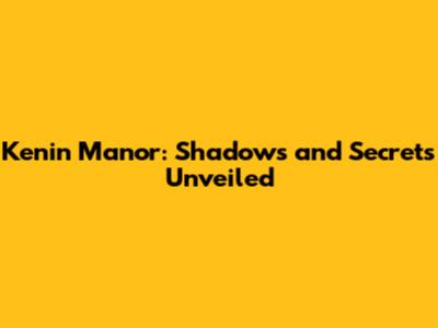 Kenin Manor: Shadows and Secrets Unveiled