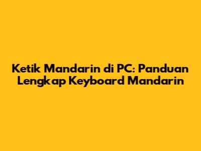 Ketik Mandarin di PC: Panduan Lengkap Keyboard Mandarin