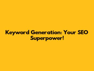 Keyword Generation: Your SEO Superpower!