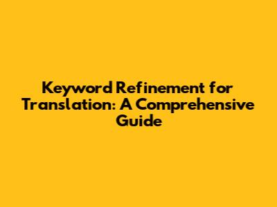 Keyword Refinement for Translation: A Comprehensive Guide