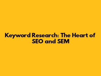Keyword Research: The Heart of SEO and SEM