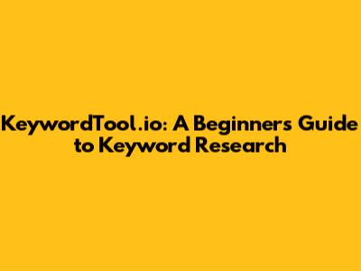 KeywordTool.io: A Beginner's Guide to Keyword Research