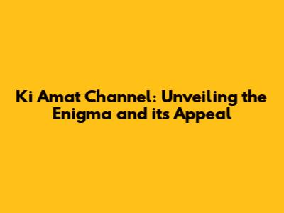 Ki Amat Channel: Unveiling the Enigma and its Appeal