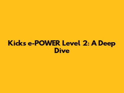 Kicks e-POWER Level 2: A Deep Dive