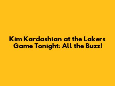 Kim Kardashian at the Lakers Game Tonight: All the Buzz!