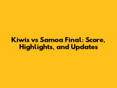 Kiwis vs Samoa Final: Score, Highlights, and Updates