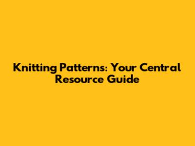 Knitting Patterns: Your Central Resource Guide