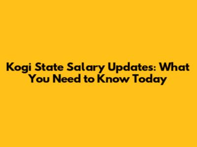 Kogi State Salary Updates: What You Need to Know Today