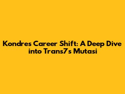 Kondre's Career Shift: A Deep Dive into Trans7's Mutasi