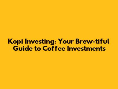 Kopi Investing: Your Brew-tiful Guide to Coffee Investments
