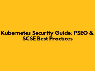 Kubernetes Security Guide: PSEO & SCSE Best Practices