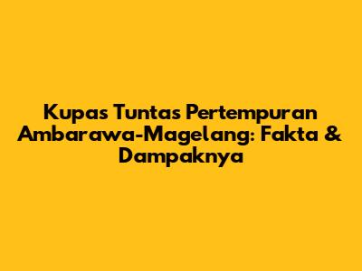 Kupas Tuntas Pertempuran Ambarawa-Magelang: Fakta & Dampaknya