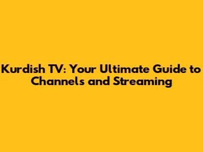 Kurdish TV: Your Ultimate Guide to Channels and Streaming